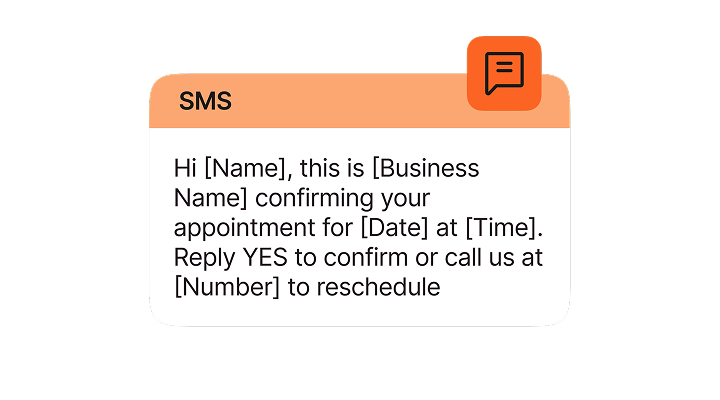 Hi [Name], this is [Business Name] confirming your appointment for [Date] at [Time]. Reply YES to confirm or call us at [Number] to reschedule.