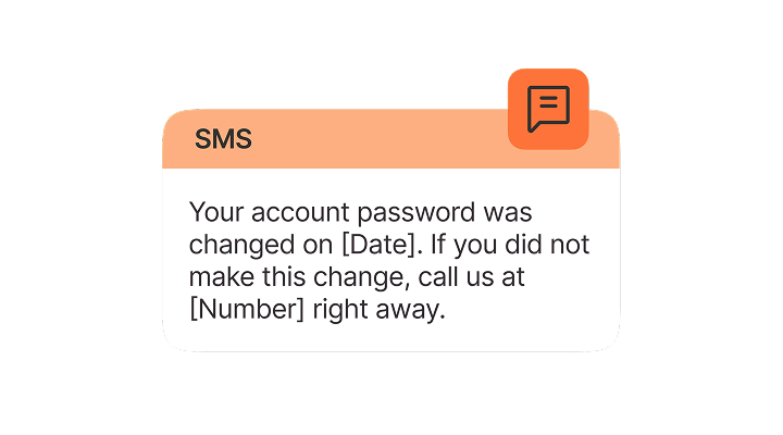 Your account password was changed on [Date]. If you did not make this change, call us at [Number] right away.