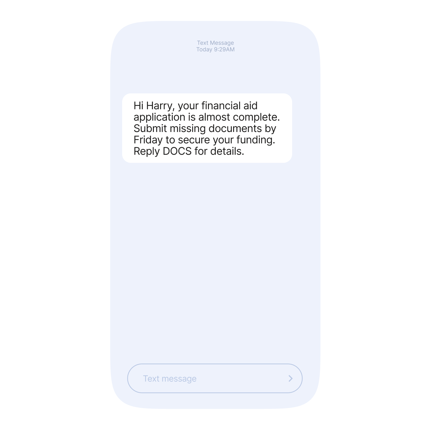 A message that reads: Hi Harry, your financial aid application is almost complete. Submit missing documents by Friday to secure your funding. Reply DOCS for details.