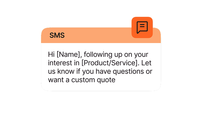 Hi [Name], following up on your interest in [Product/Service]. Let us know if you have questions or want a custom quote.