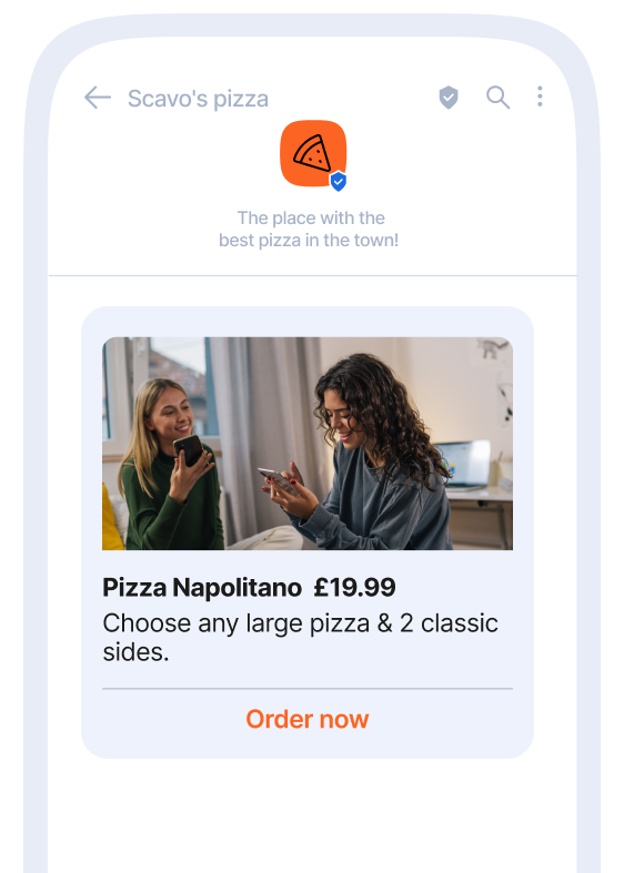 RCS message example, coming from Scavo's pizzeria. The sender is verified and you can order a pizza within the chat, just by clicking a button in the message. The message itself says: "Pizza Napolitano 19.99 pounds. Choose any large pizza and 2 classic sides." there is a button below the message that says "order now".