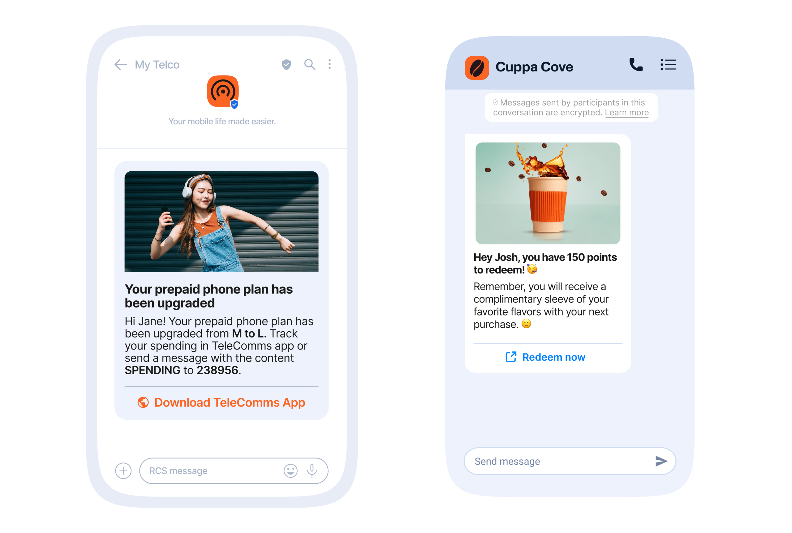 Two smartphone screens side by side showing example messages. The left screen displays an RCS message from "My Telco" with an orange circular logo at the top. The message header reads "Your prepaid phone plan has been upgraded" in bold. The message body addresses Jane, informing her that her prepaid phone plan has been upgraded from M to L and instructs her to track spending through the TeleComms app or by sending the word "SPENDING" to the number 238956. Below the text is an orange clickable link labeled "Download TeleComms App." Above the text is a photo of a woman wearing headphones, a brown top, and blue overalls, posing with one arm bent and the other raised. The right screen shows a WhatsApp chat titled "Cuppa Cove," with an orange coffee bean logo on a black circle at the top. A banner below the title notes that messages are encrypted. The message includes an image of a takeaway coffee cup with coffee splashing out of it and coffee beans floating around. Below the image, the text says in bold: "Hey Josh, you have 150 points to redeem! 🎉" followed by a note reminding Josh that he will receive a complimentary sleeve of his favorite flavors with his next purchase, ending with a smiling emoji. Underneath is a blue link labeled "Redeem now." The message input bar is visible at the bottom of both screens.