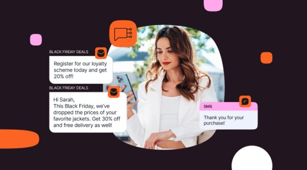 Woman looking at her phone, surrounded by message examples that read “Register for our loyalty scheme today and get 20% off!”, “Hi Sarah, This Black Friday, we’ve dropped the prices of your favorite jackets. Get 30% off and free delivery as well!”, and “Thank you for your purchase!”