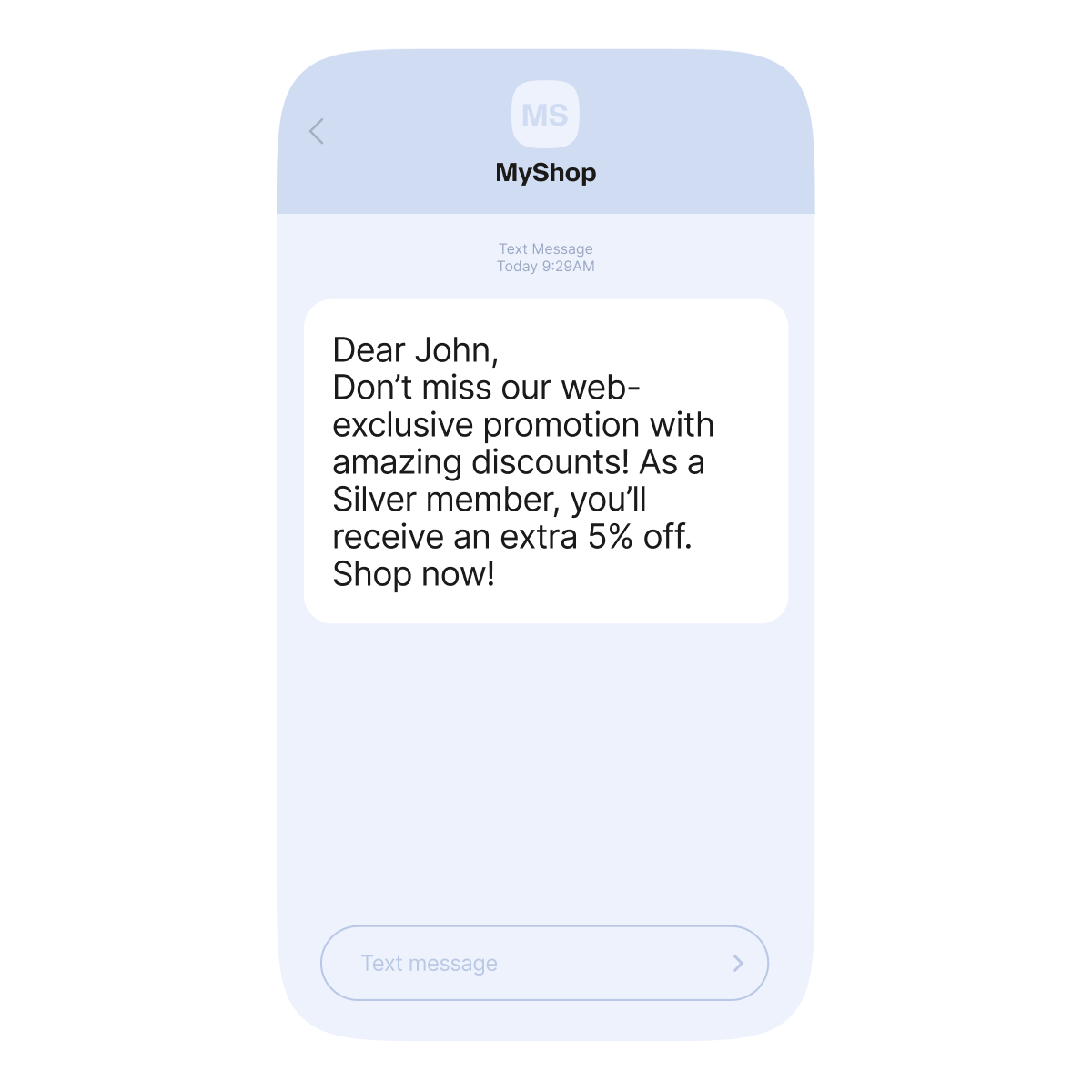 This visual represents a smartphone screen displays a text message from "MyShop" to a customer. The message reads: "Dear John, Don’t miss our web-exclusive promotion with amazing discounts! As a Silver member, you’ll receive an extra 5% off. Shop now!"
